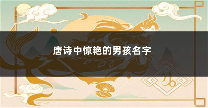 唐诗中惊艳的男孩名字