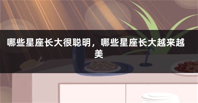 哪些星座长大很聪明，哪些星座长大越来越美