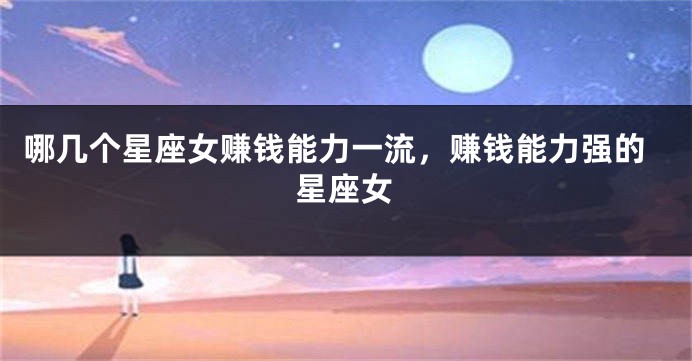 哪几个星座女赚钱能力一流，赚钱能力强的星座女