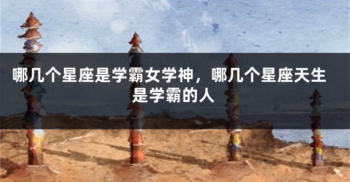 哪几个星座是学霸女学神，哪几个星座天生是学霸的人