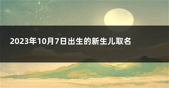 2023年10月7日出生的新生儿取名