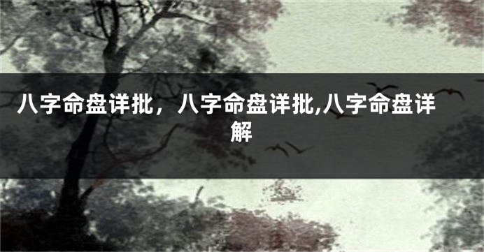 八字命盘详批，八字命盘详批,八字命盘详解