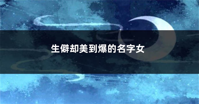 生僻却美到爆的名字女