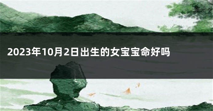 2023年10月2日出生的女宝宝命好吗