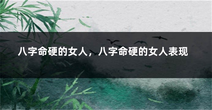 八字命硬的女人，八字命硬的女人表现