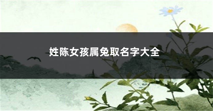 姓陈女孩属兔取名字大全