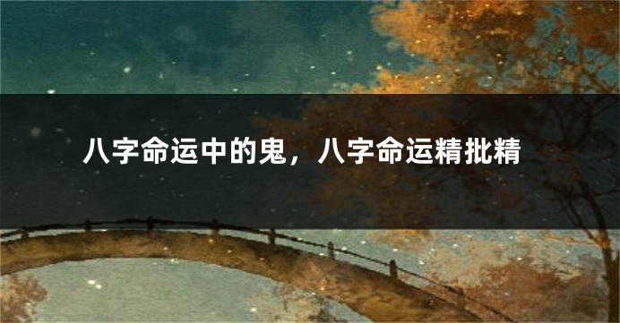 八字命运中的鬼，八字命运精批精
