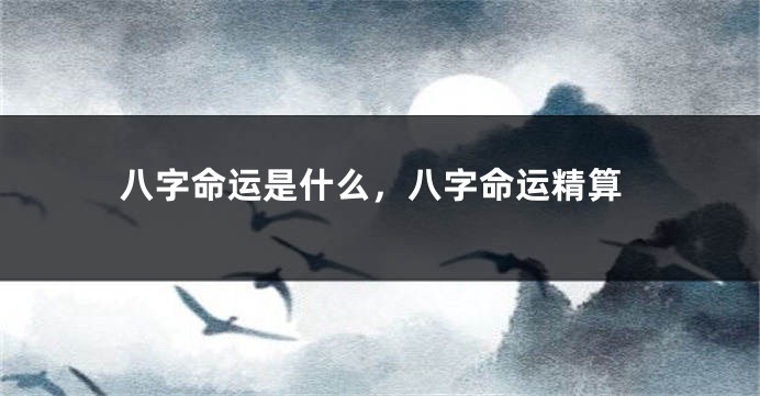 八字命运是什么，八字命运精算