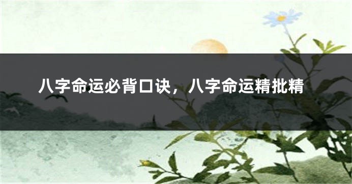 八字命运必背口诀，八字命运精批精