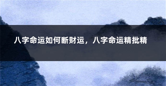 八字命运如何断财运，八字命运精批精