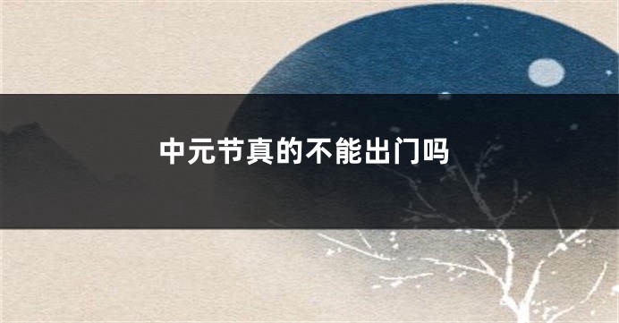中元节真的不能出门吗