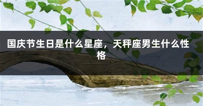 国庆节生日是什么星座，天秤座男生什么性格