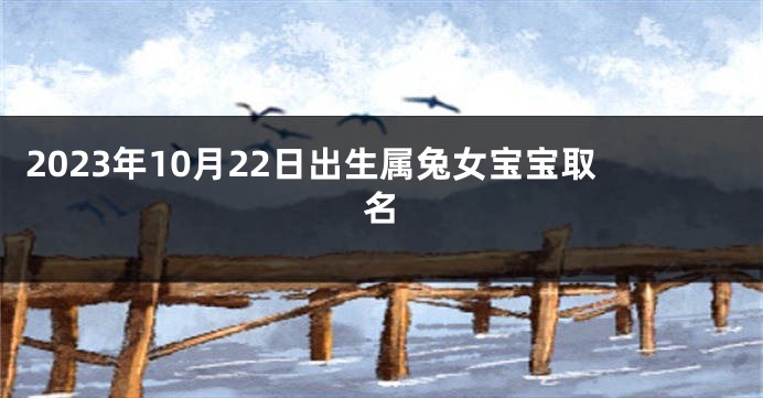 2023年10月22日出生属兔女宝宝取名