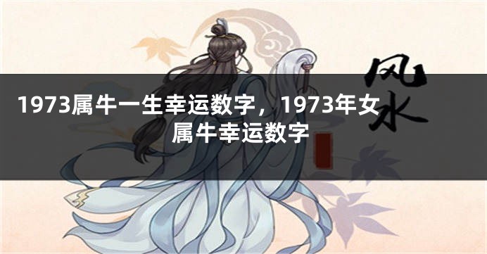 1973属牛一生幸运数字，1973年女属牛幸运数字