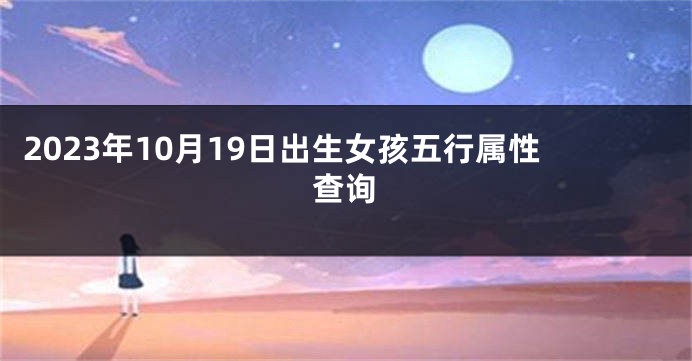 2023年10月19日出生女孩五行属性查询