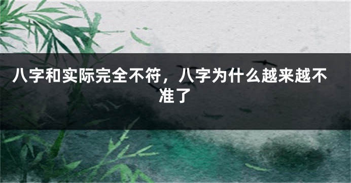 八字和实际完全不符，八字为什么越来越不准了