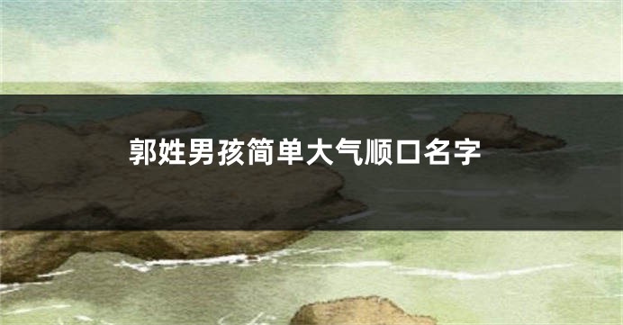 郭姓男孩简单大气顺口名字