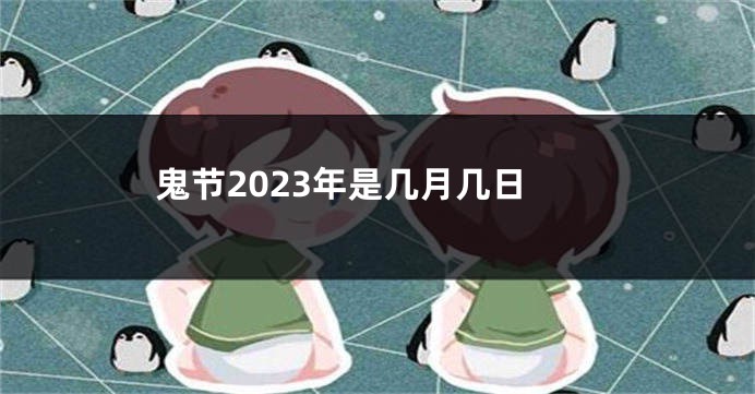 鬼节2023年是几月几日