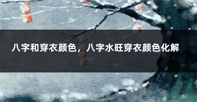 八字和穿衣颜色，八字水旺穿衣颜色化解