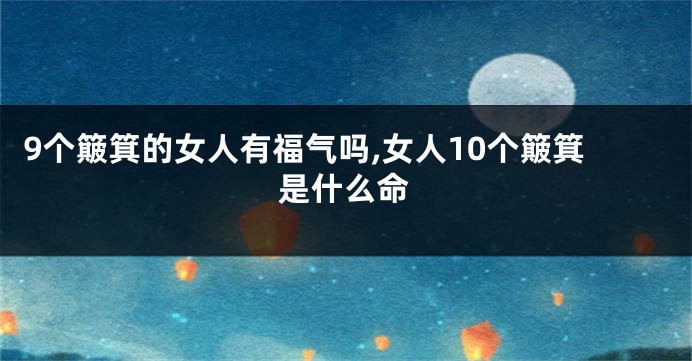 9个簸箕的女人有福气吗,女人10个簸箕是什么命