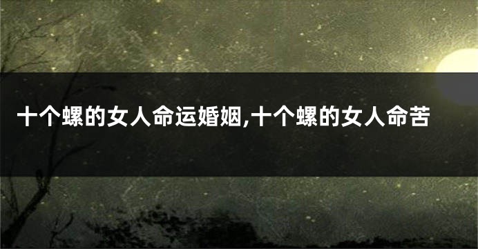 十个螺的女人命运婚姻,十个螺的女人命苦