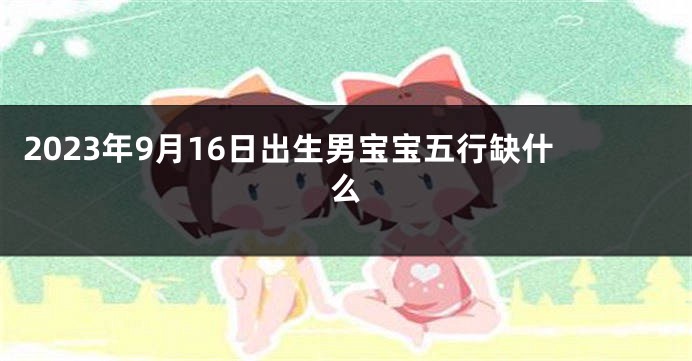 2023年9月16日出生男宝宝五行缺什么