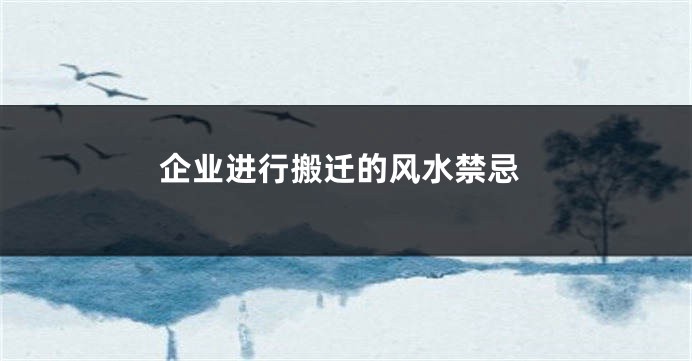 企业进行搬迁的风水禁忌