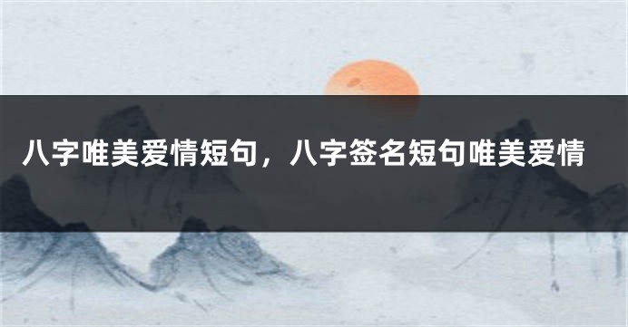 八字唯美爱情短句，八字签名短句唯美爱情