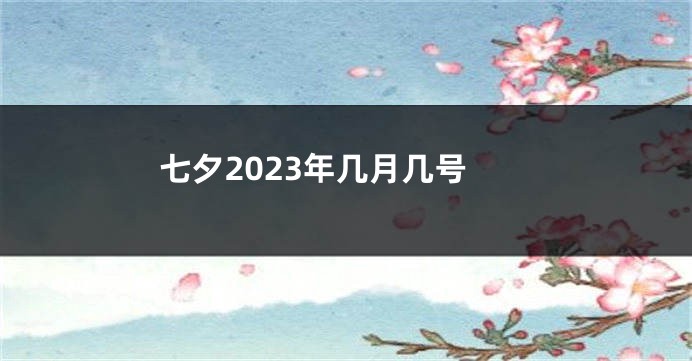 七夕2023年几月几号