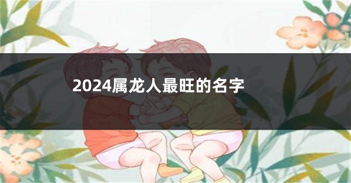 2024属龙人最旺的名字