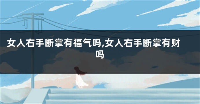女人右手断掌有福气吗,女人右手断掌有财吗