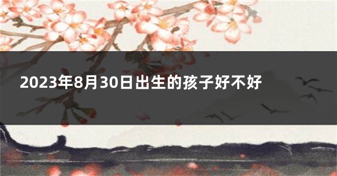 2023年8月30日出生的孩子好不好