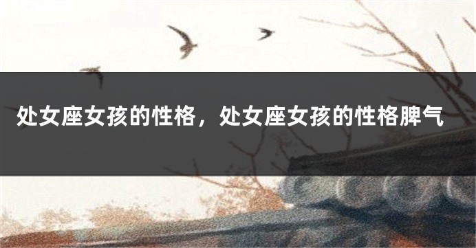 处女座女孩的性格，处女座女孩的性格脾气