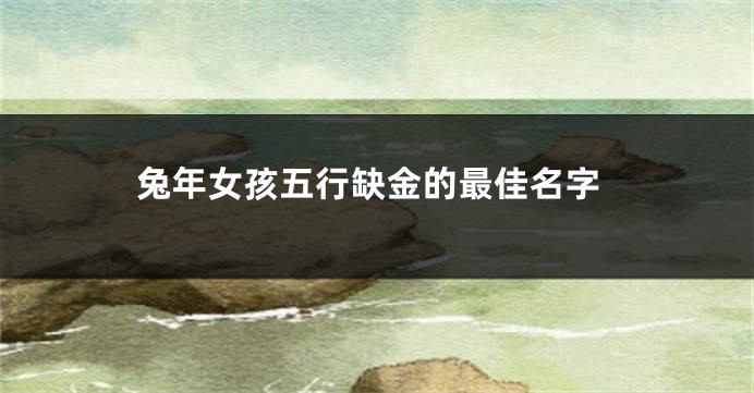 兔年女孩五行缺金的最佳名字