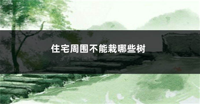 住宅周围不能栽哪些树