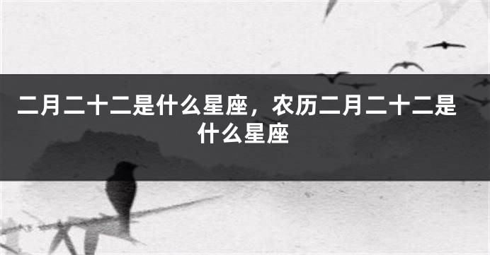 二月二十二是什么星座，农历二月二十二是什么星座