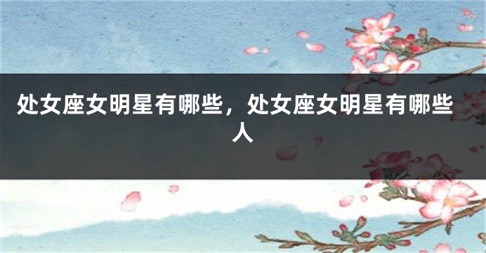 处女座女明星有哪些，处女座女明星有哪些人