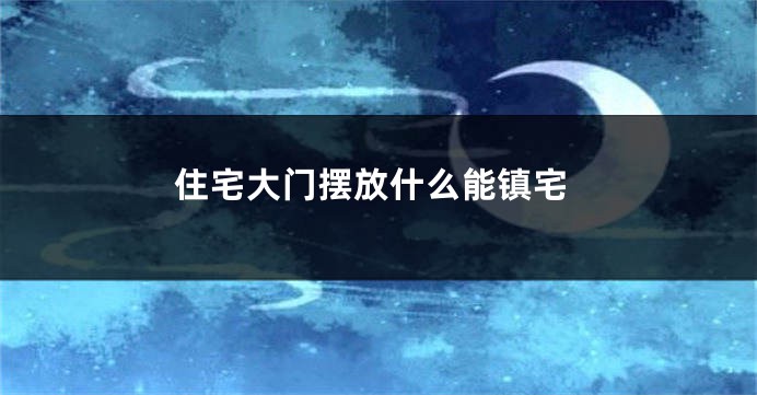 住宅大门摆放什么能镇宅