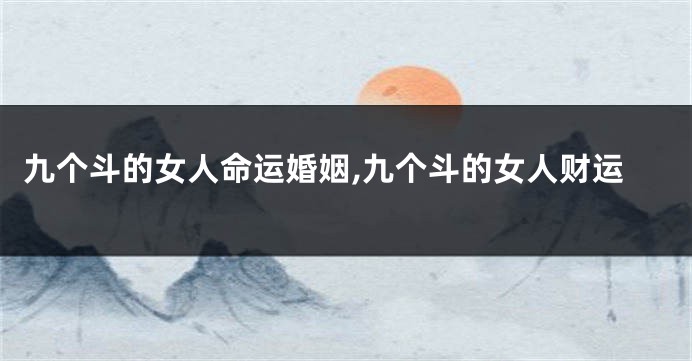 九个斗的女人命运婚姻,九个斗的女人财运