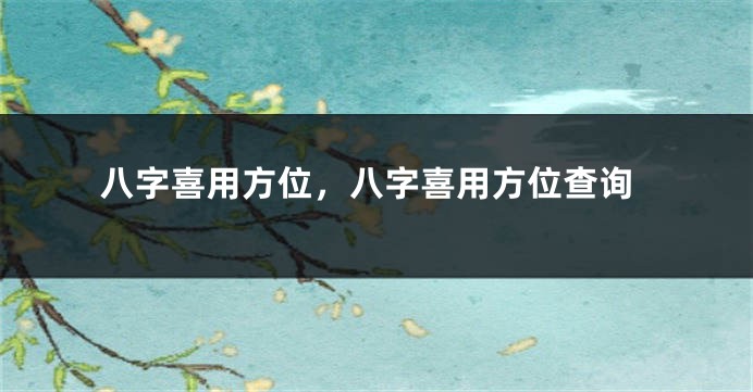 八字喜用方位，八字喜用方位查询