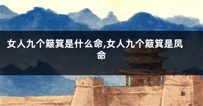 女人九个簸箕是什么命,女人九个簸箕是凤命
