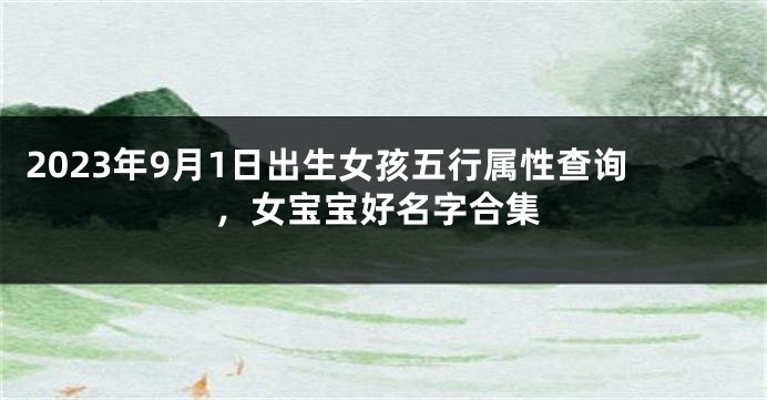 2023年9月1日出生女孩五行属性查询，女宝宝好名字合集