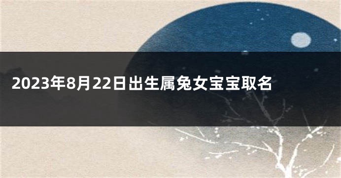 2023年8月22日出生属兔女宝宝取名
