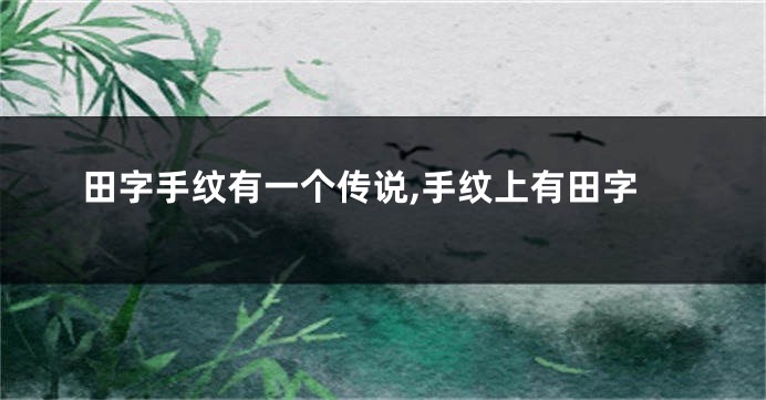 田字手纹有一个传说,手纹上有田字