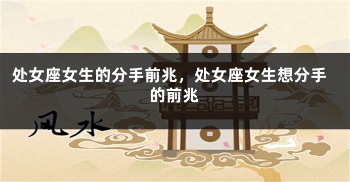 处女座女生的分手前兆，处女座女生想分手的前兆
