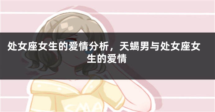 处女座女生的爱情分析，天蝎男与处女座女生的爱情