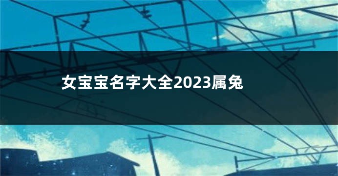 女宝宝名字大全2023属兔