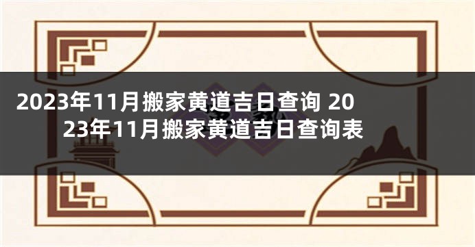 2023年11月搬家黄道吉日查询 2023年11月搬家黄道吉日查询表