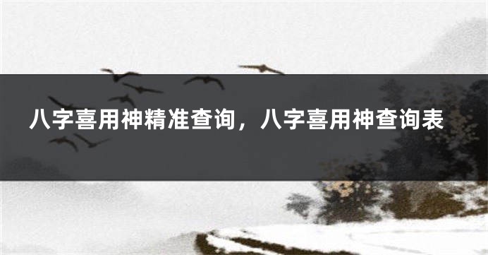 八字喜用神精准查询，八字喜用神查询表