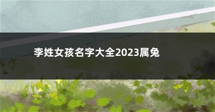 李姓女孩名字大全2023属兔